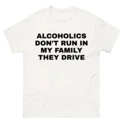 Alcoholics Don’t Run In My Family They Drive-White-BadShirts
