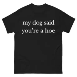 My Dog Said You’re A Hoe Black BadShirts