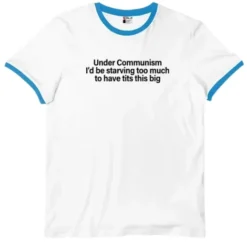 Under Communism I’d Be Starving Too Much To Have Tits This Big Ringer Tee
